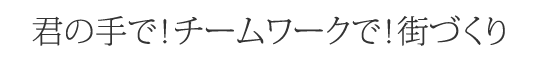 君の手で！チームワークで！街づくり