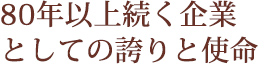 80年以上続く企業としての誇りと指名